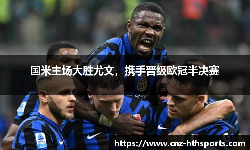 国米主场大胜尤文，携手晋级欧冠半决赛