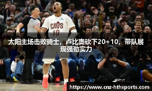 太阳主场击败骑士，卢比奥砍下20+10，带队展现强劲实力