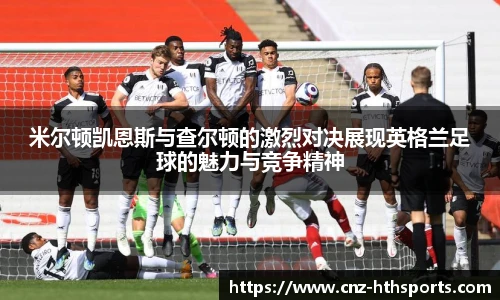 米尔顿凯恩斯与查尔顿的激烈对决展现英格兰足球的魅力与竞争精神