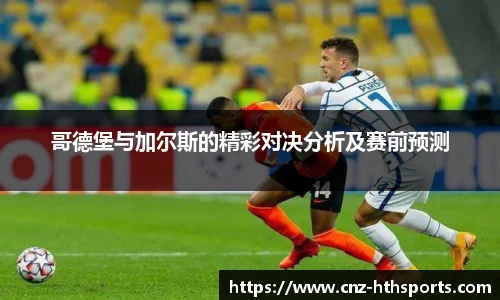哥德堡与加尔斯的精彩对决分析及赛前预测