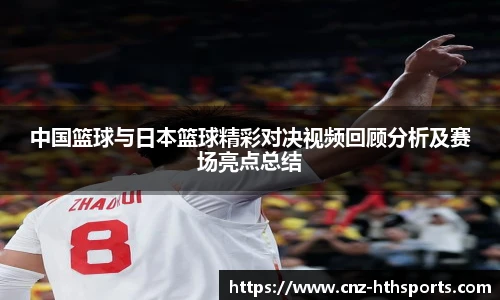 中国篮球与日本篮球精彩对决视频回顾分析及赛场亮点总结