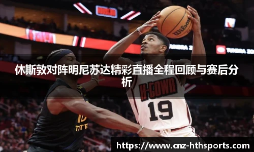 休斯敦对阵明尼苏达精彩直播全程回顾与赛后分析